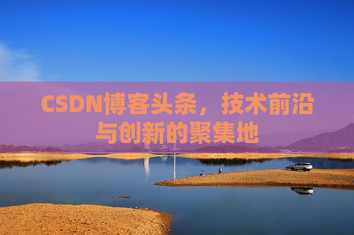 CSDN博客头条，技术前沿与创新的聚集地